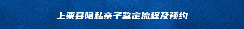 上栗县隐私亲子鉴定流程及预约