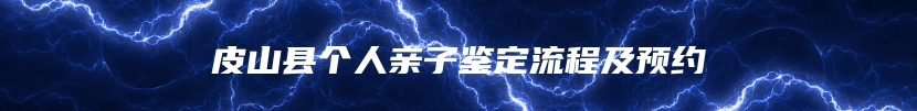 皮山县个人亲子鉴定流程及预约