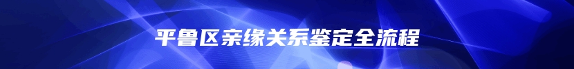 平鲁区亲缘关系鉴定全流程