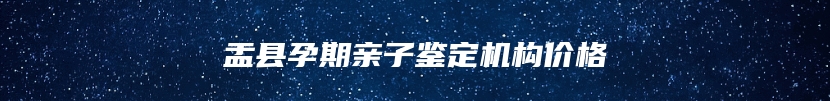 盂县孕期亲子鉴定机构价格