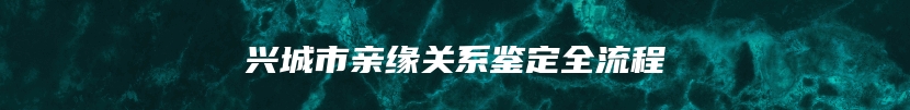 兴城市亲缘关系鉴定全流程