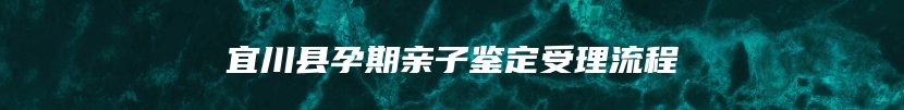 宜川县孕期亲子鉴定受理流程