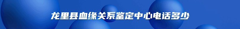 龙里县血缘关系鉴定中心电话多少