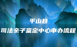 平山县司法亲子鉴定中心申办流程