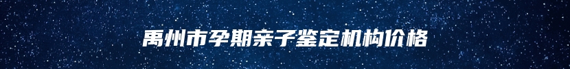 禹州市孕期亲子鉴定机构价格