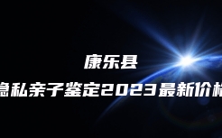 康乐县隐私亲子鉴定2023最新价格