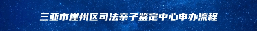 三亚市崖州区司法亲子鉴定中心申办流程