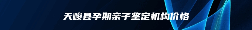 天峻县孕期亲子鉴定机构价格