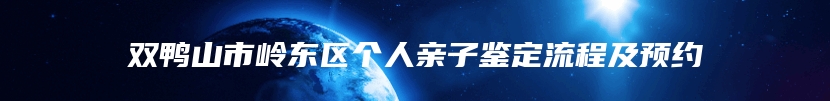双鸭山市岭东区个人亲子鉴定流程及预约