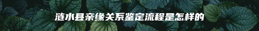 涟水县亲缘关系鉴定流程是怎样的