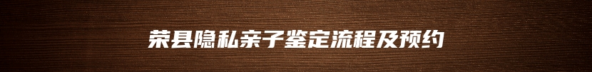荣县隐私亲子鉴定流程及预约