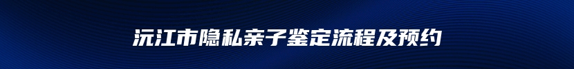 沅江市隐私亲子鉴定流程及预约