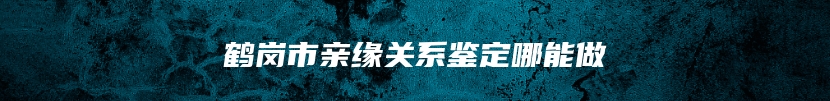 鹤岗市亲缘关系鉴定哪能做