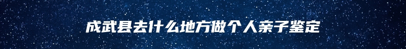 成武县去什么地方做个人亲子鉴定