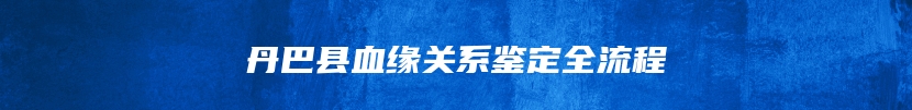 丹巴县血缘关系鉴定全流程