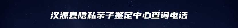 汉源县隐私亲子鉴定中心查询电话