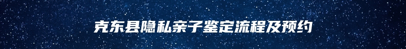 克东县隐私亲子鉴定流程及预约