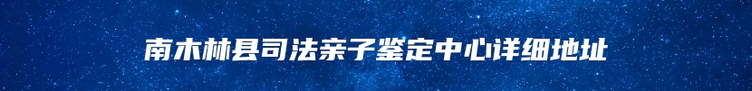 南木林县司法亲子鉴定中心详细地址