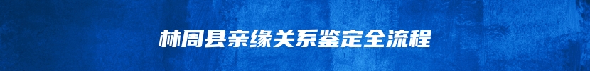 林周县亲缘关系鉴定全流程