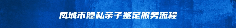 凤城市隐私亲子鉴定服务流程