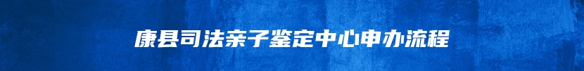 康县司法亲子鉴定中心申办流程