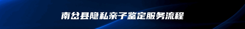 南岔县隐私亲子鉴定服务流程
