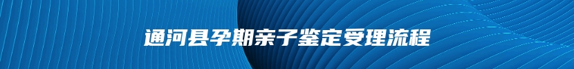 通河县孕期亲子鉴定受理流程