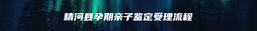 精河县孕期亲子鉴定受理流程
