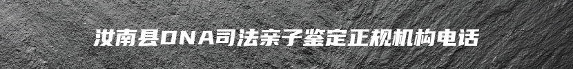 汝南县DNA司法亲子鉴定正规机构电话