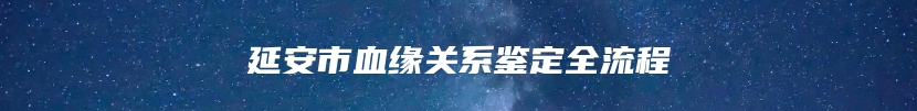 延安市血缘关系鉴定全流程