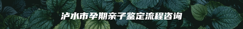 泸水市孕期亲子鉴定流程咨询