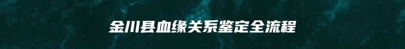金川县血缘关系鉴定全流程