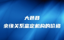 大邑县亲缘关系鉴定机构的价格