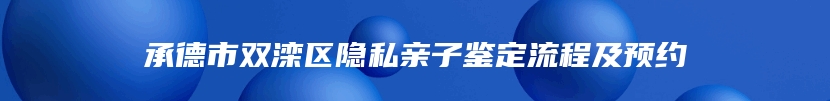 承德市双滦区隐私亲子鉴定流程及预约