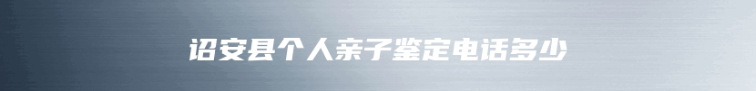 诏安县个人亲子鉴定电话多少