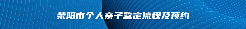 荥阳市个人亲子鉴定流程及预约