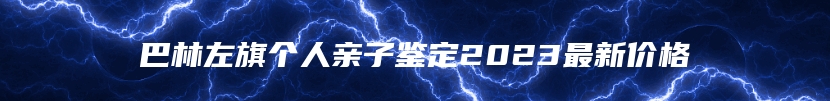 巴林左旗个人亲子鉴定2023最新价格