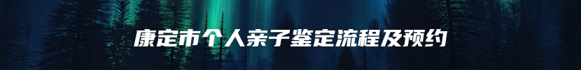 康定市个人亲子鉴定流程及预约
