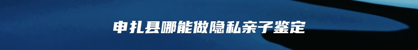 申扎县哪能做隐私亲子鉴定