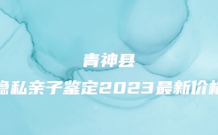 青神县隐私亲子鉴定2023最新价格