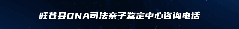 旺苍县DNA司法亲子鉴定中心咨询电话