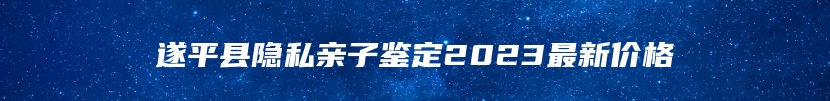 遂平县隐私亲子鉴定2023最新价格