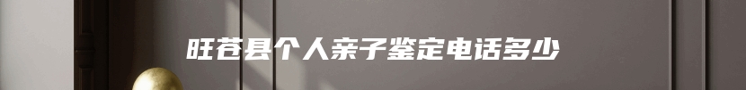 旺苍县个人亲子鉴定电话多少