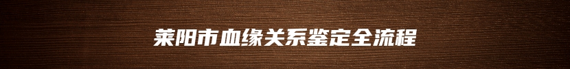 莱阳市血缘关系鉴定全流程