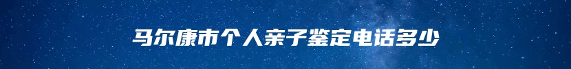 马尔康市个人亲子鉴定电话多少