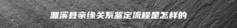 濉溪县亲缘关系鉴定流程是怎样的