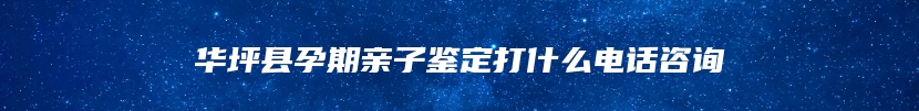 华坪县孕期亲子鉴定打什么电话咨询