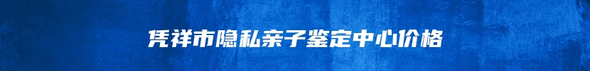 凭祥市隐私亲子鉴定中心价格