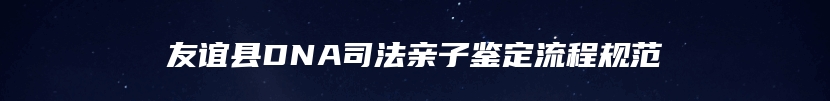 友谊县DNA司法亲子鉴定流程规范