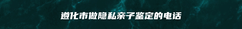 遵化市做隐私亲子鉴定的电话